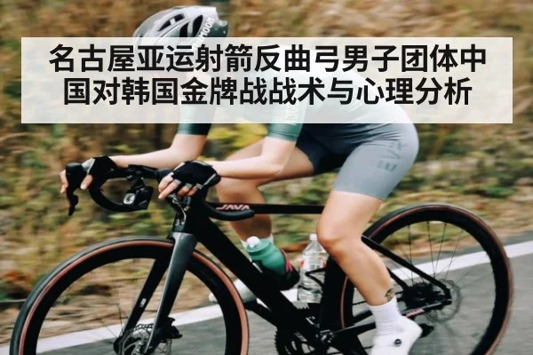 名古屋亚运射箭反曲弓男子团体中国对韩国金牌战战术与心理分析 - kaiyun