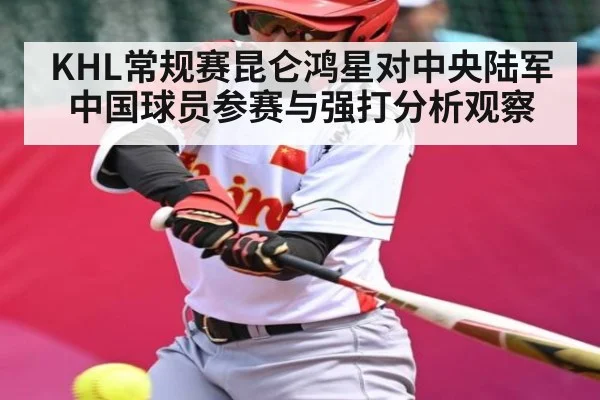 KHL常规赛昆仑鸿星对中央陆军中国球员参赛与强打分析观察 - kaiyun